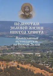 По местам земной жизни Иисуса Христа. Православный путеводитель по Святой Земле