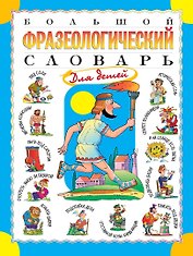 Большой фразеологический словарь для детей. Изд. 2-е, перераб.