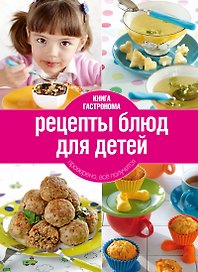 Книга Гастронома.  Рецепты блюд для детей. - 2-е изд.,исп. и доп.