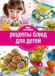 Книга Гастронома.  Рецепты блюд для детей. - 2-е изд.,исп. и доп.
