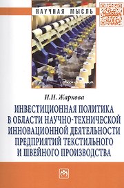 Инвестиционная политика в области научно-технической инновационной деятельности предприятий текстильного и швейного производства: Монография - (Научн