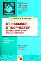 От навыков к творчеству. Обучение детей 2-7 лет технике рисования. Учебно-методическое пособие / (мягк) (Библиотека программы воспитания и обучения в детском саду). Баранова Е., Савельева А. (Мозаика)