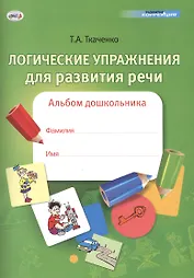 Логические упражнения для развития речи. Альбом дошкольника
