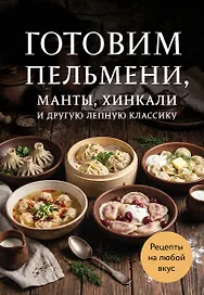 Готовим пельмени, манты, хинкали и другую лепную классику