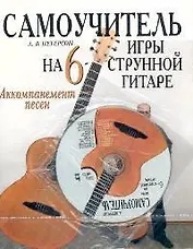 Самоучитель игры на шестиструнной гитаре. Аккомпанемент песен
