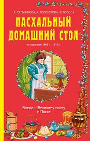 Пасхальный домашний стол: блюда к Великому посту и Пасхе. По изданиям 1880г., 1910 г.