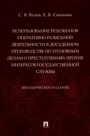 Использование результатов оперативно-разыскной деятельности в досудебном производстве по уголовным делам о преступлениях против интересов государственной службы. Методическое издание