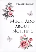 Much Ado about Nothing = Много шума из ничего: на англ.яз