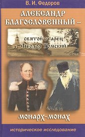 Александр Благословенный - святой старец Феодор Томский. Монарх-монах. Историческое исследование. Издание 3-е.
