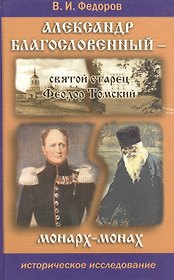Александр Благословенный - святой старец Феодор Томский. Монарх-монах. Историческое исследование. Издание 3-е.