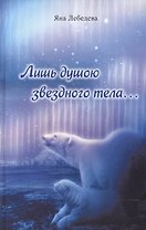 Лишь душою звездного тела…