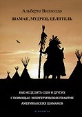 Шаман, мудрец, целитель. Как исцелить себя и других с помощью энергетических практик американских шаманов - 0