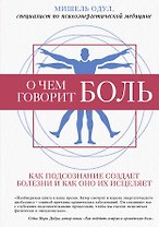 О чем говорит боль. Как подсознание создает болезни и как оно их исцеляет