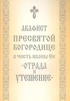 Акафист Пресвятой Богородице в честь иконы Ее "Отрада и Утешение"