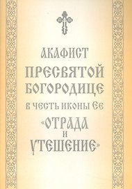 Акафист Пресвятой Богородице в честь иконы Ее "Отрада и Утешение"