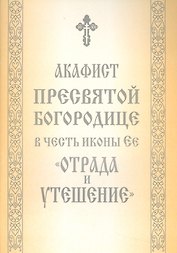 Акафист Пресвятой Богородице в честь иконы Ее "Отрада и Утешение"