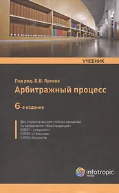 Арбитражный процесс: учебник. 6 -е изд., перераб. и доп.