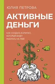 Активные деньги. Как создать капитал, который будет работать на тебя