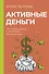 Активные деньги. Как создать капитал, который будет работать на тебя - 0