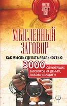Мысленный заговор. Как мысль сделать реальностью. 3000 сильнейших заговоров на деньги, любовь и защиту!
