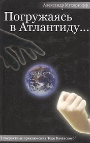 Погружаясь в Атлантиду Невероятные приключения Теди Вачевского. Мухортофф А. (Столица)
