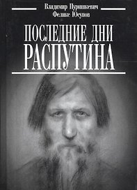 Последние дни Распутина. ("Дневник" Пуришкевич В. / "Конец Распутина" Юсупов Ф.)