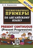 Тренировочные примеры по английскому языку. Present Continuous (Present Progressive). С ключами и ответами (+грамматический справочник для родителей) - 0