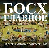Босх. Главное. Шедевры, которые потрясли мир - 0