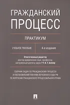 Гражданский процесс. Практикум: учебное пособие. 4-е издание, переработанное и дополненное