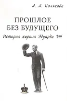 Прошлое без будущего История короля Эдуарда 8 (супер) Полякова