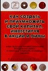 Как создать и приумножить свой капитал, инвестируя в акции и ПИФы : Опыт ведущих профессионалов фондового рынка и способы избежать основных ошибок