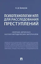 Психотехнологии НЛП для расследования преступлений. Сборник авторских научно-методических материалов
