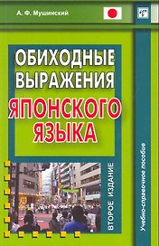 Обиходные выражения японского языка / (2 изд) (мягк). Мушинский А. (Восточная книга)