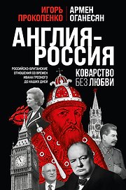 Англия - Россия. Коварство без любви. Российско-британские отношения со времен Ивана Грозного до наших дней