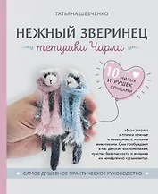 Нежный зверинец тетушки Чарли. 10 милых игрушек спицами. Самое душевное практическое руководство