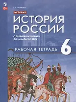 История. История России. С древнейших времён до начала XVI века. Рабочая тетрадь. 6 класс