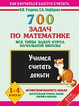 700 задач по математике. Все типы задач курса начальной школы. Учимся считать деньги. 1-4 классы