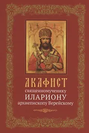 Акафист священномученику Илариону, архиепископу Верейскому