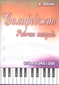 Сольфеджио: 6-7 классы ДМШ и ДШИ: рабочая тетрадь: учебно-методическое пособие