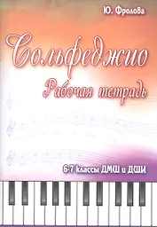 Сольфеджио: 6-7 классы ДМШ и ДШИ: рабочая тетрадь: учебно-методическое пособие