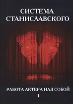 Система Станиславского. Работа актера над собой. В 2 ч. Ч. 1.