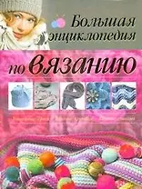 Большой альбом для рукоделия. Вязание крючком. Вязание спицами. Большая энциклопедия по вязанию