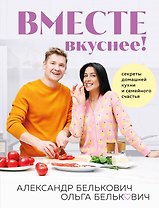 Вместе вкуснее! Секреты домашней кухни и семейного счастья (с автографом)