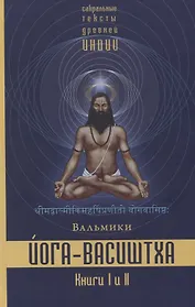 Йога-Васиштха. Книга I. Отречение. Книга II. Желание освобождения