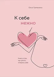 К себе нежно. Книга о том, как ценить и беречь себя