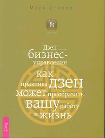 Дзен бизнес-управления. Как практика дзен может преобразить вашу работу и жизнь.
