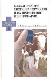 Биологические свойства гормонов и их применение в ветеринарии. Учебное пособие 1-е изд.