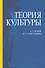 Теория культуры. Уч. пособие, 2-е изд., испр. и доп. - 0