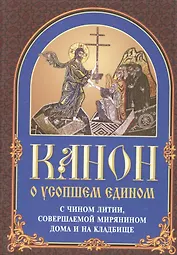 Канон о усопшем едином с чином литии, совершаемой мирянином дома и на кладбище (2 изд.)