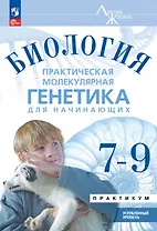 Биология. 7-9 классы. Практическая молекулярная генетика для начинающих. Углубленный уровень. Практикум